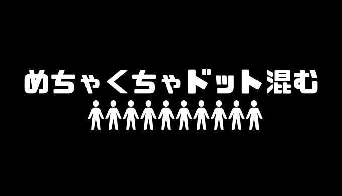 めちゃくちゃドット混む